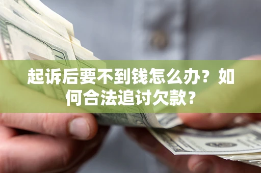济南起诉后要不到钱怎么办？如何合法追讨欠款？