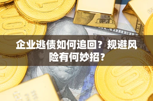 济南企业逃债如何追回？规避风险有何妙招？