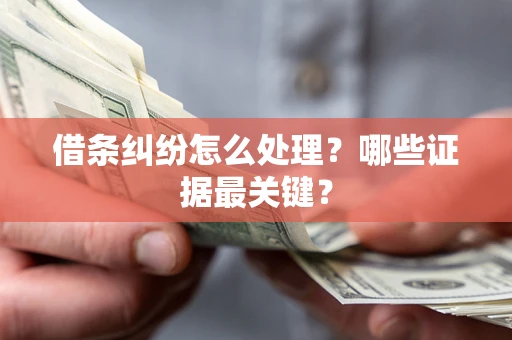 济南借条纠纷怎么处理？哪些证据最关键？