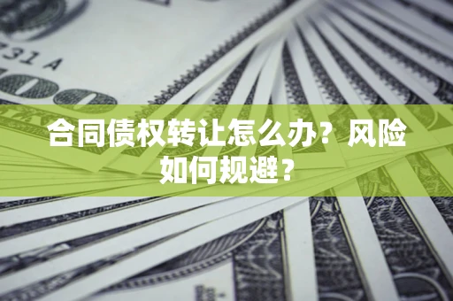 济南合同债权转让怎么办？风险如何规避？