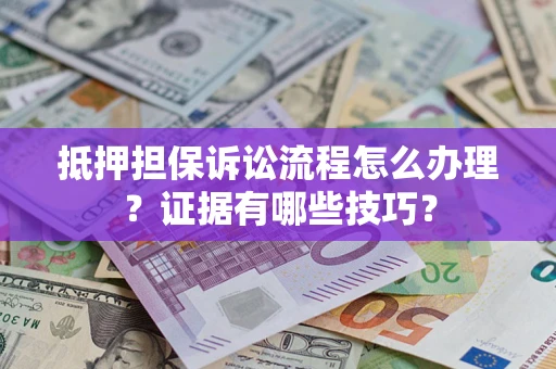 济南抵押担保诉讼流程怎么办理？证据有哪些技巧？