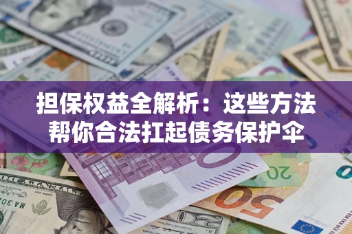 济南担保权益全解析：这些方法帮你合法扛起债务保护伞