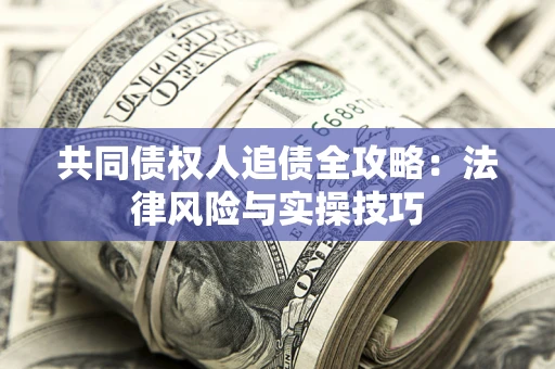 济南共同债权人追债全攻略：法律风险与实操技巧
