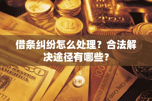 济南借条纠纷怎么处理？合法解决途径有哪些？