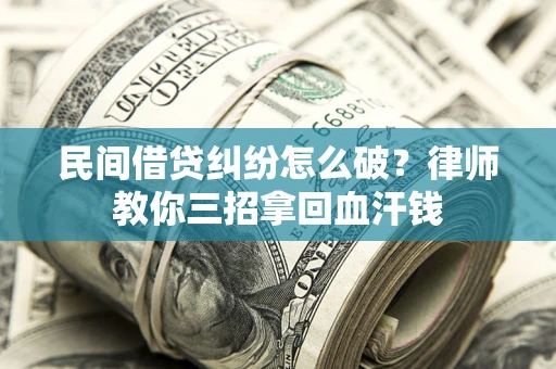 济南民间借贷纠纷怎么破？律师教你三招拿回血汗钱