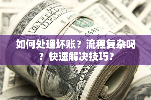 济南如何处理坏账？流程复杂吗？快速解决技巧？