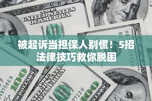 济南被起诉当担保人别慌！5招法律技巧救你脱困