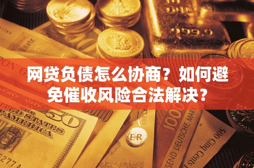 济南网贷负债怎么协商？如何避免催收风险合法解决？