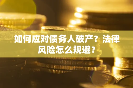 济南如何应对债务人破产？法律风险怎么规避？