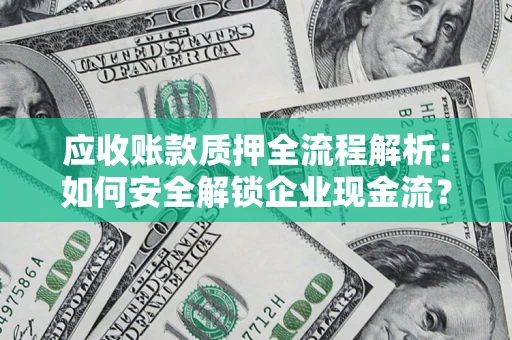 济南应收账款质押全流程解析：如何安全解锁企业现金流？