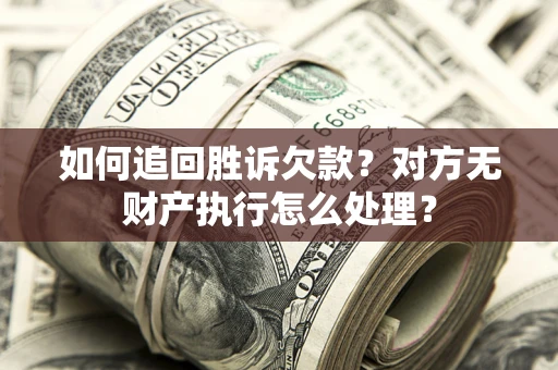 济南如何追回胜诉欠款？对方无财产执行怎么处理？