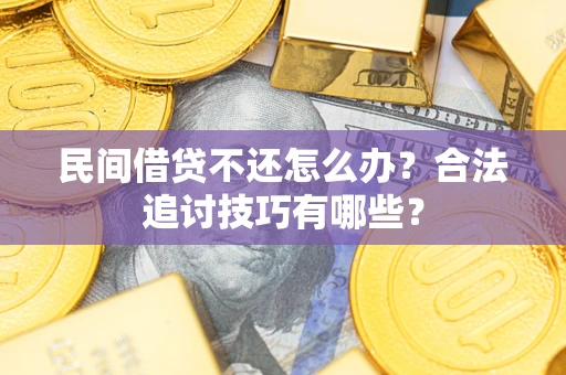 济南民间借贷不还怎么办？合法追讨技巧有哪些？