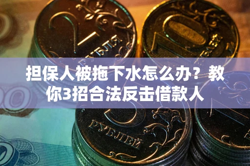 济南担保人被拖下水怎么办？教你3招合法反击借款人