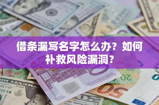 济南借条漏写名字怎么办？如何补救风险漏洞？