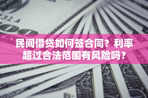 济南民间借贷如何签合同？利率超过合法范围有风险吗？