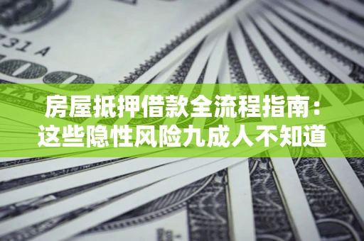 济南房屋抵押借款全流程指南：这些隐性风险九成人不知道