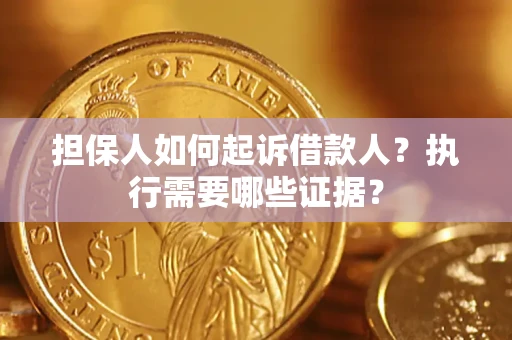 济南担保人如何起诉借款人？执行需要哪些证据？