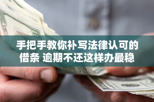 济南手把手教你补写法律认可的借条 逾期不还这样办最稳妥