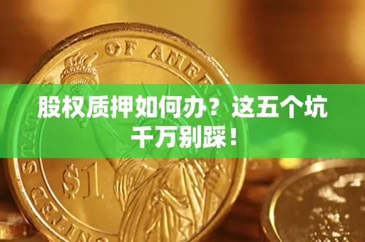 济南股权质押如何办？这五个坑千万别踩！