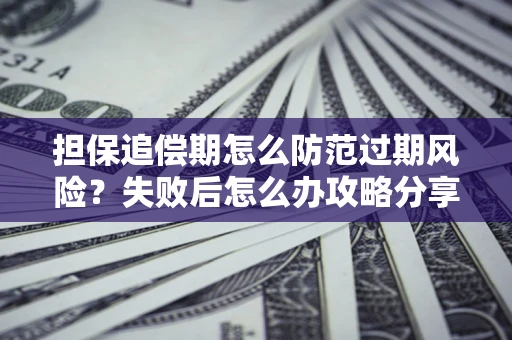 济南担保追偿期怎么防范过期风险？失败后怎么办攻略分享