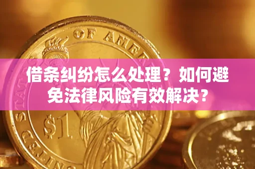 济南借条纠纷怎么处理？如何避免法律风险有效解决？