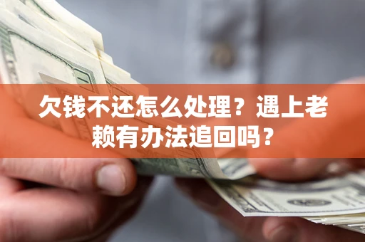 济南欠钱不还怎么处理？遇上老赖有办法追回吗？