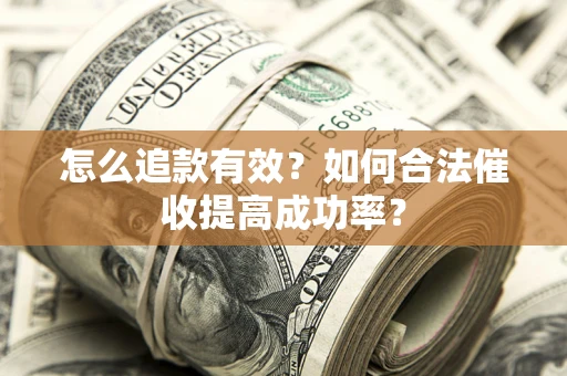 济南怎么追款有效？如何合法催收提高成功率？