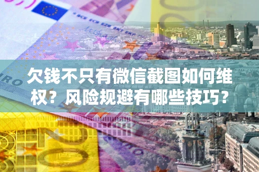 济南欠钱不只有微信截图如何维权？风险规避有哪些技巧？