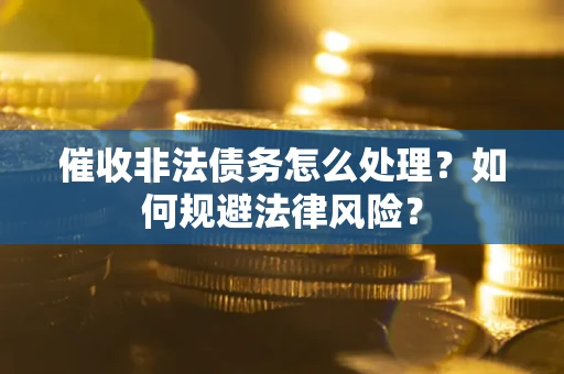 济南催收非法债务怎么处理？如何规避法律风险？