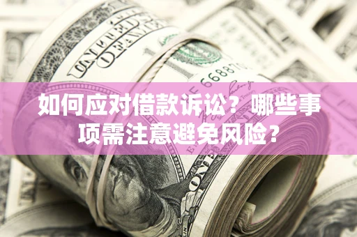 济南如何应对借款诉讼？哪些事项需注意避免风险？