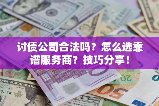 济南讨债公司合法吗？怎么选靠谱服务商？技巧分享！