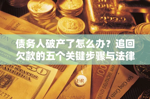 济南债务人破产了怎么办？追回欠款的五个关键步骤与法律策略