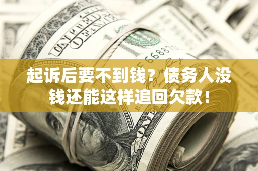 济南起诉后要不到钱？债务人没钱还能这样追回欠款！