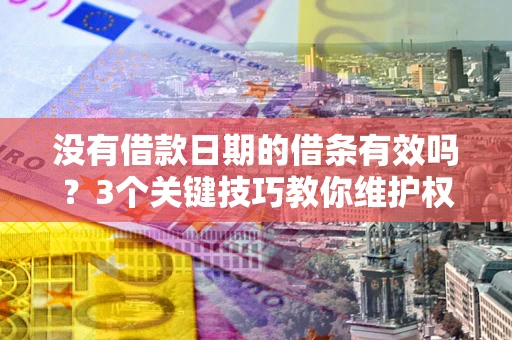 济南没有借款日期的借条有效吗？3个关键技巧教你维护权益
