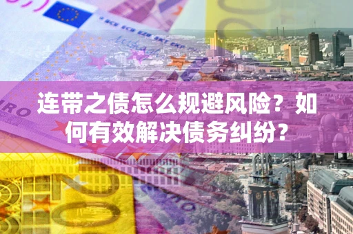 济南连带之债怎么规避风险？如何有效解决债务纠纷？