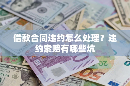 济南借款合同违约怎么处理？违约索赔有哪些坑
