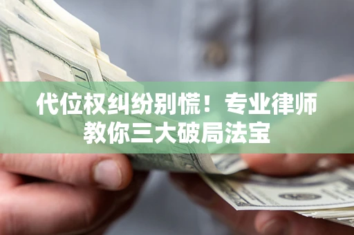 济南代位权纠纷别慌！专业律师教你三大破局法宝
