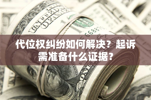 济南代位权纠纷如何解决？起诉需准备什么证据？