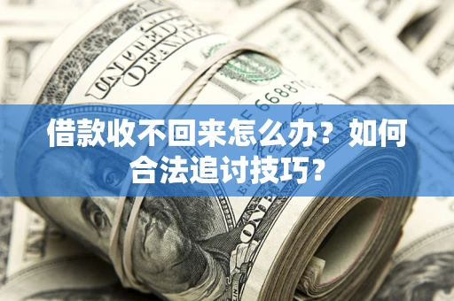 济南借款收不回来怎么办？如何合法追讨技巧？