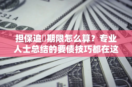济南担保追償期限怎么算？专业人士总结的要债技巧都在这里了
