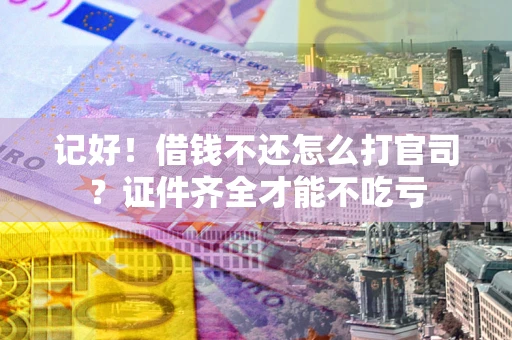 济南记好！借钱不还怎么打官司？证件齐全才能不吃亏