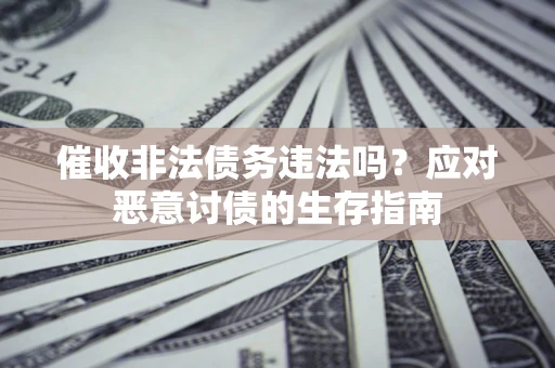 济南催收非法债务违法吗？应对恶意讨债的生存指南