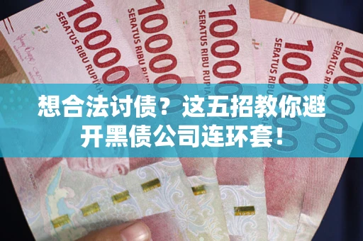 济南想合法讨债？这五招教你避开黑债公司连环套！