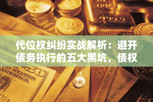 济南代位权纠纷实战解析：避开债务执行的五大黑坑，债权人必看指南