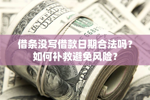 济南借条没写借款日期合法吗？如何补救避免风险？