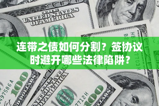 济南连带之债如何分割？签协议时避开哪些法律陷阱？