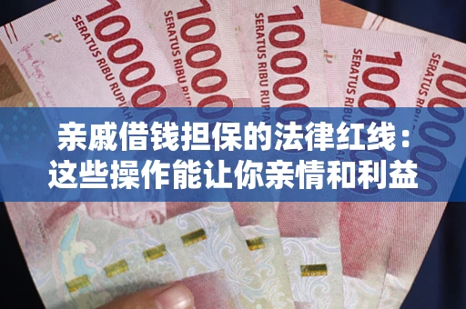 济南亲戚借钱担保的法律红线：这些操作能让你亲情和利益两不误
