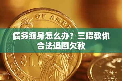 济南债务缠身怎么办？三招教你合法追回欠款