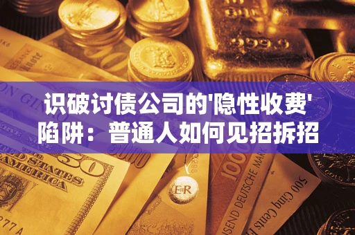 济南识破讨债公司的'隐性收费'陷阱：普通人如何见招拆招？