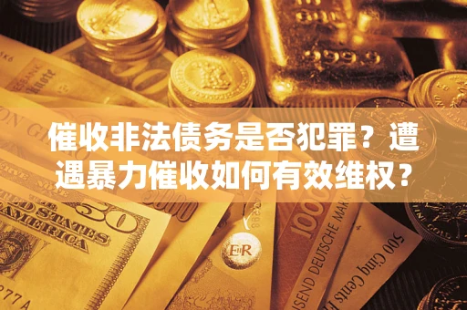 济南催收非法债务是否犯罪？遭遇暴力催收如何有效维权？